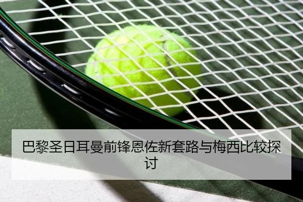 巴黎圣日耳曼前锋恩佐新套路与梅西比较探讨