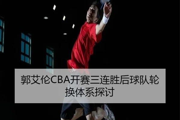 郭艾伦CBA开赛三连胜后球队轮换体系探讨